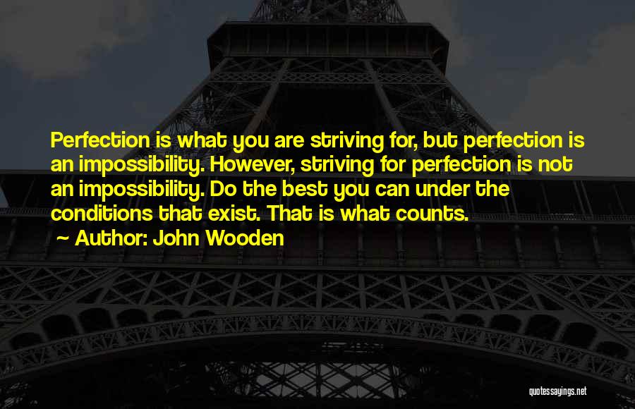 John Wooden Quotes: Perfection Is What You Are Striving For, But Perfection Is An Impossibility. However, Striving For Perfection Is Not An Impossibility.