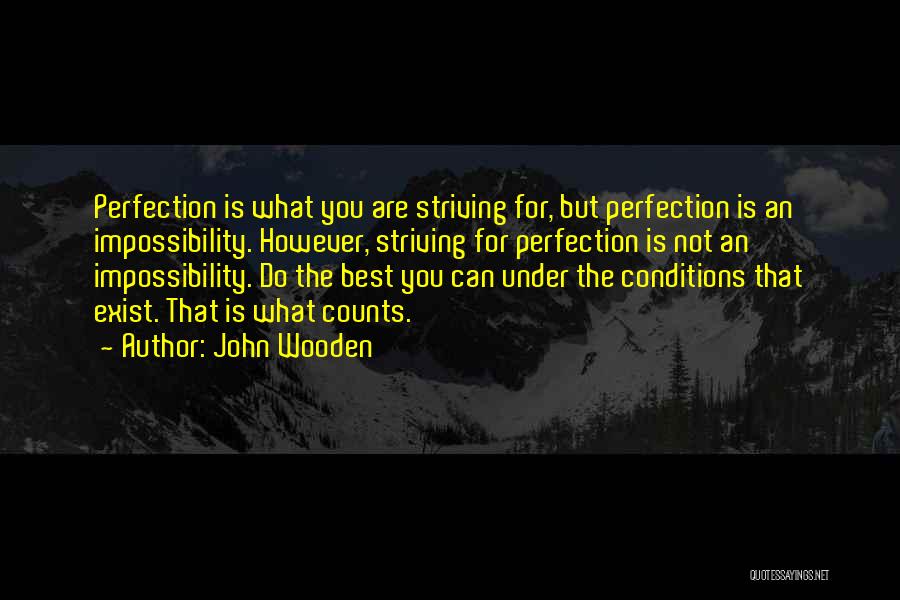 John Wooden Quotes: Perfection Is What You Are Striving For, But Perfection Is An Impossibility. However, Striving For Perfection Is Not An Impossibility.