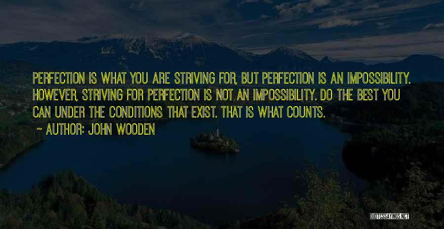 John Wooden Quotes: Perfection Is What You Are Striving For, But Perfection Is An Impossibility. However, Striving For Perfection Is Not An Impossibility.