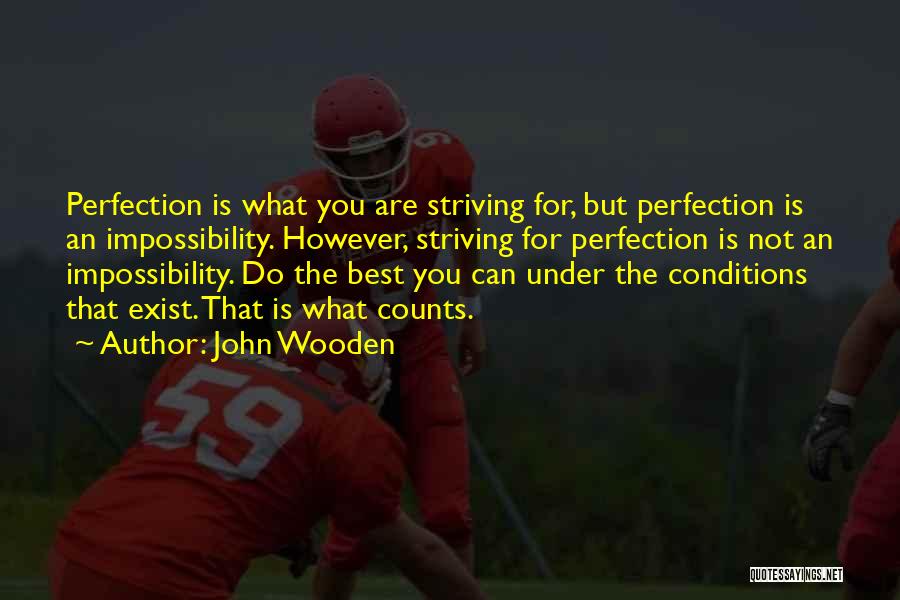 John Wooden Quotes: Perfection Is What You Are Striving For, But Perfection Is An Impossibility. However, Striving For Perfection Is Not An Impossibility.