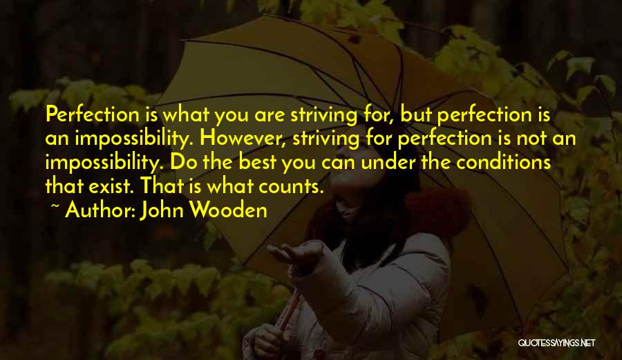 John Wooden Quotes: Perfection Is What You Are Striving For, But Perfection Is An Impossibility. However, Striving For Perfection Is Not An Impossibility.