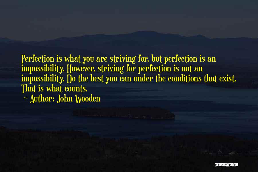 John Wooden Quotes: Perfection Is What You Are Striving For, But Perfection Is An Impossibility. However, Striving For Perfection Is Not An Impossibility.