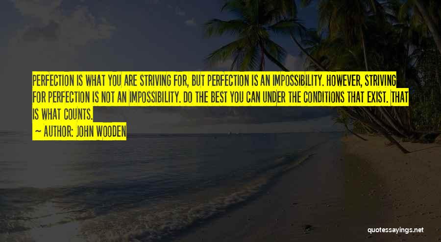 John Wooden Quotes: Perfection Is What You Are Striving For, But Perfection Is An Impossibility. However, Striving For Perfection Is Not An Impossibility.