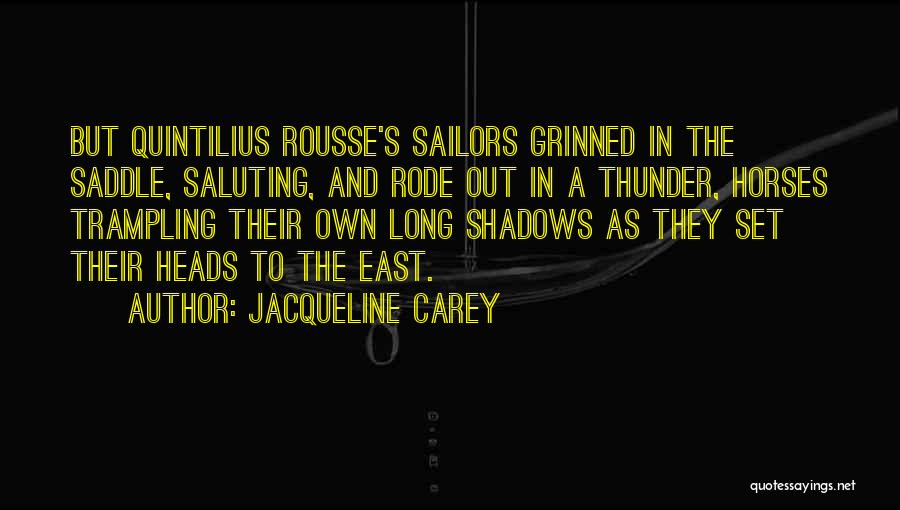 Jacqueline Carey Quotes: But Quintilius Rousse's Sailors Grinned In The Saddle, Saluting, And Rode Out In A Thunder, Horses Trampling Their Own Long