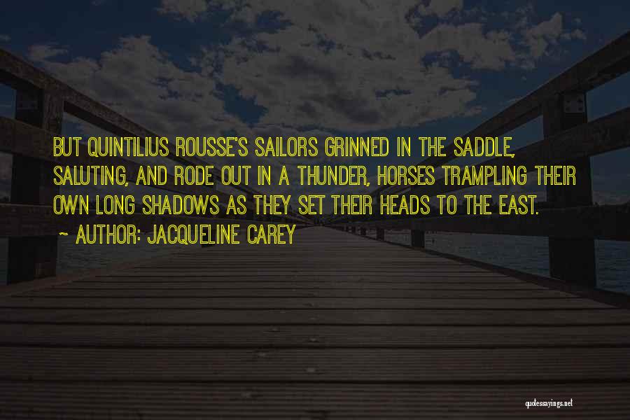 Jacqueline Carey Quotes: But Quintilius Rousse's Sailors Grinned In The Saddle, Saluting, And Rode Out In A Thunder, Horses Trampling Their Own Long