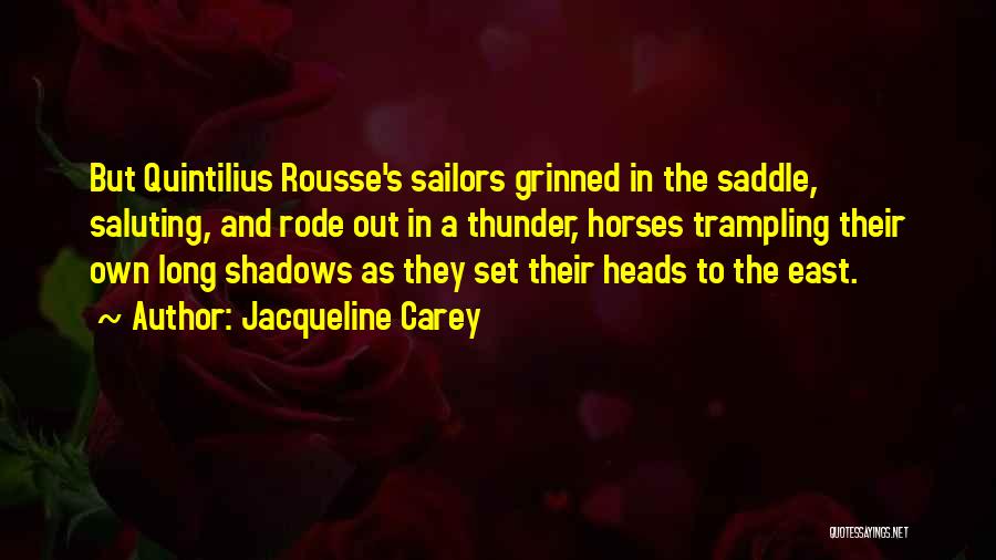 Jacqueline Carey Quotes: But Quintilius Rousse's Sailors Grinned In The Saddle, Saluting, And Rode Out In A Thunder, Horses Trampling Their Own Long