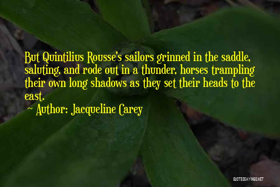 Jacqueline Carey Quotes: But Quintilius Rousse's Sailors Grinned In The Saddle, Saluting, And Rode Out In A Thunder, Horses Trampling Their Own Long