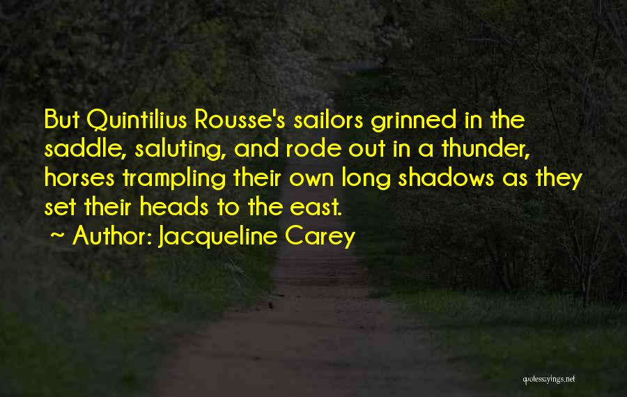 Jacqueline Carey Quotes: But Quintilius Rousse's Sailors Grinned In The Saddle, Saluting, And Rode Out In A Thunder, Horses Trampling Their Own Long