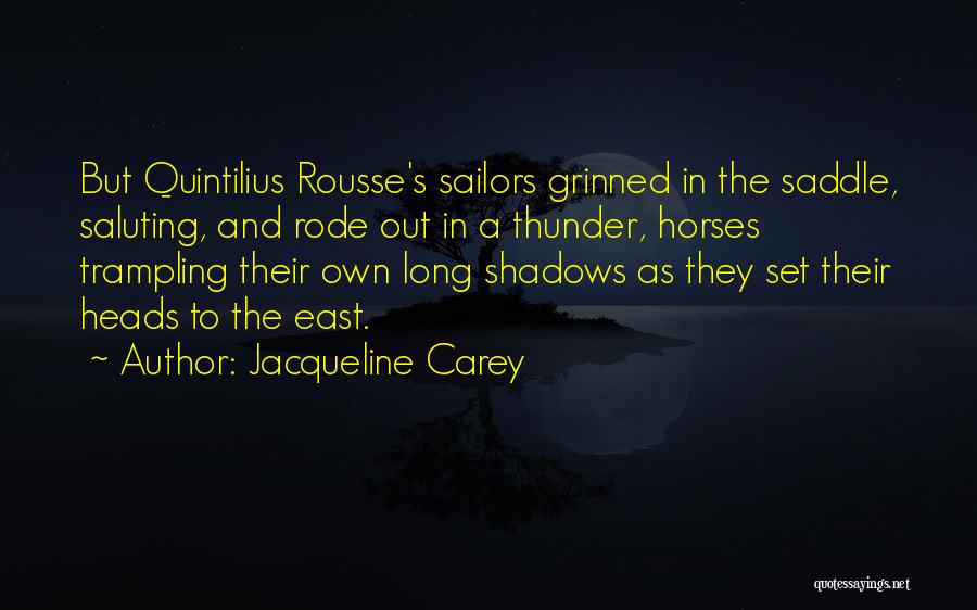 Jacqueline Carey Quotes: But Quintilius Rousse's Sailors Grinned In The Saddle, Saluting, And Rode Out In A Thunder, Horses Trampling Their Own Long