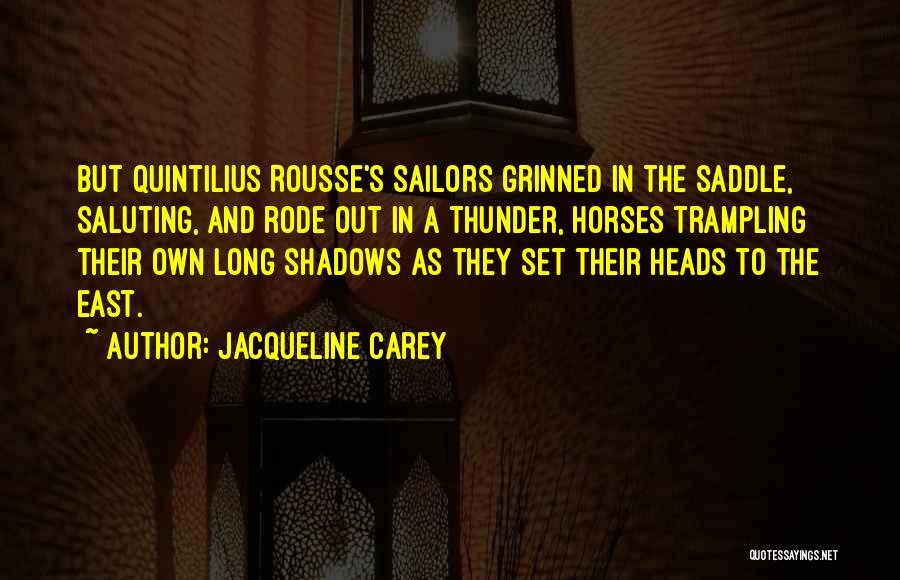 Jacqueline Carey Quotes: But Quintilius Rousse's Sailors Grinned In The Saddle, Saluting, And Rode Out In A Thunder, Horses Trampling Their Own Long