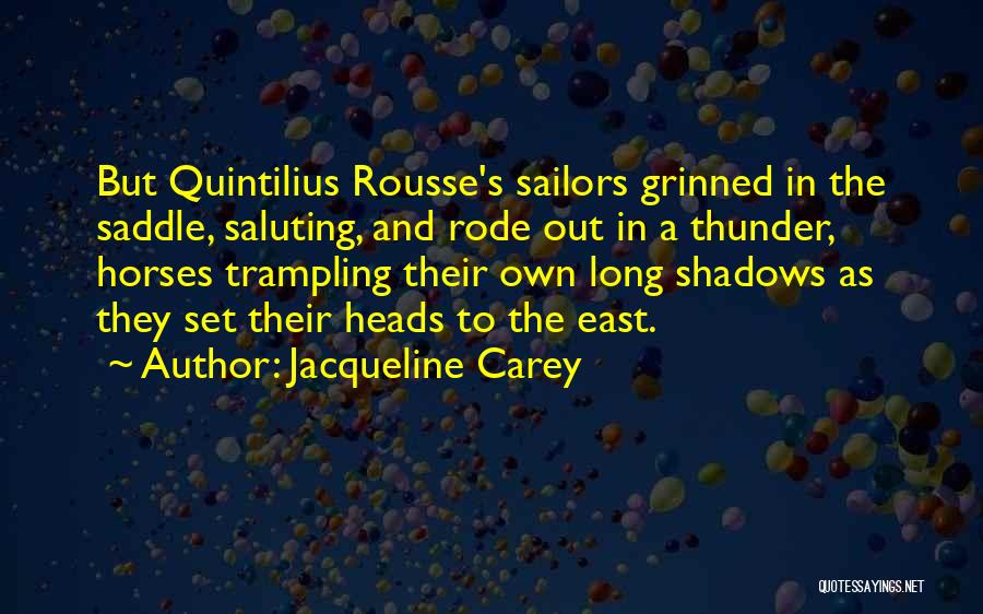 Jacqueline Carey Quotes: But Quintilius Rousse's Sailors Grinned In The Saddle, Saluting, And Rode Out In A Thunder, Horses Trampling Their Own Long