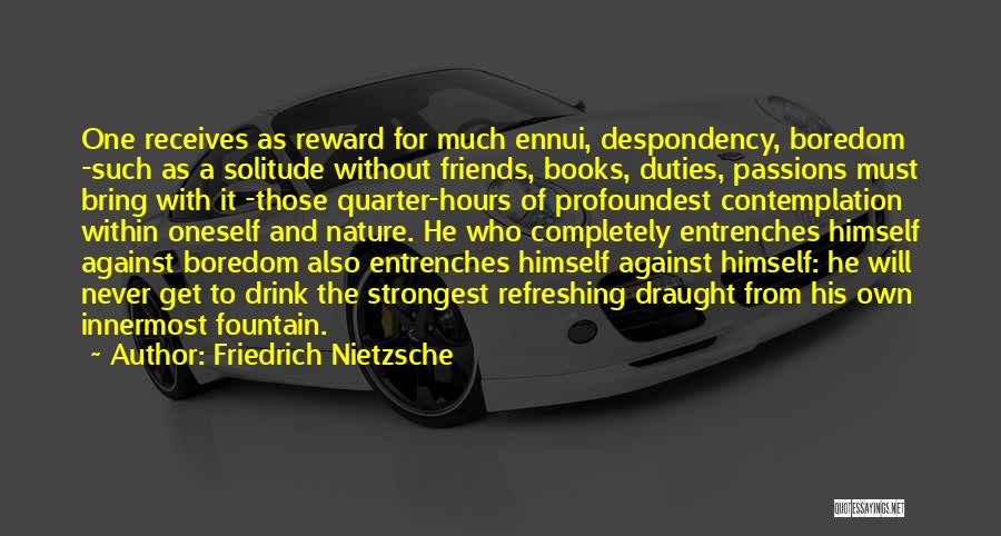 Friedrich Nietzsche Quotes: One Receives As Reward For Much Ennui, Despondency, Boredom -such As A Solitude Without Friends, Books, Duties, Passions Must Bring