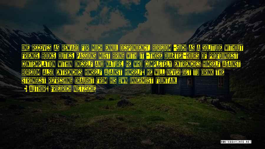 Friedrich Nietzsche Quotes: One Receives As Reward For Much Ennui, Despondency, Boredom -such As A Solitude Without Friends, Books, Duties, Passions Must Bring