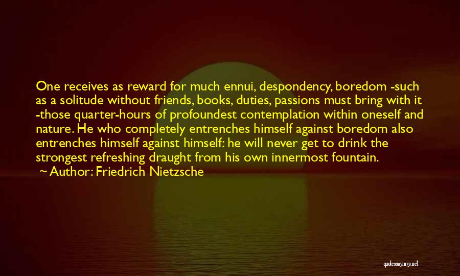 Friedrich Nietzsche Quotes: One Receives As Reward For Much Ennui, Despondency, Boredom -such As A Solitude Without Friends, Books, Duties, Passions Must Bring