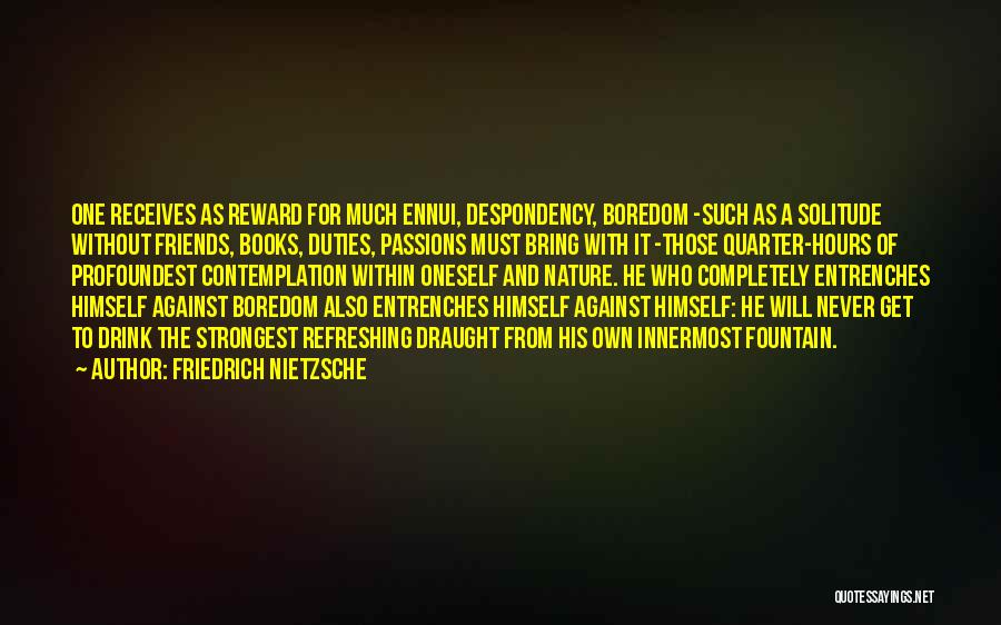Friedrich Nietzsche Quotes: One Receives As Reward For Much Ennui, Despondency, Boredom -such As A Solitude Without Friends, Books, Duties, Passions Must Bring