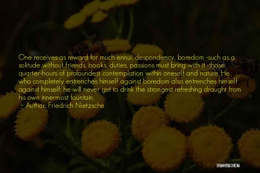 Friedrich Nietzsche Quotes: One Receives As Reward For Much Ennui, Despondency, Boredom -such As A Solitude Without Friends, Books, Duties, Passions Must Bring