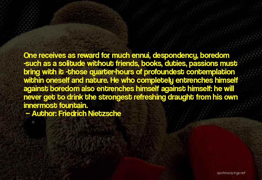 Friedrich Nietzsche Quotes: One Receives As Reward For Much Ennui, Despondency, Boredom -such As A Solitude Without Friends, Books, Duties, Passions Must Bring