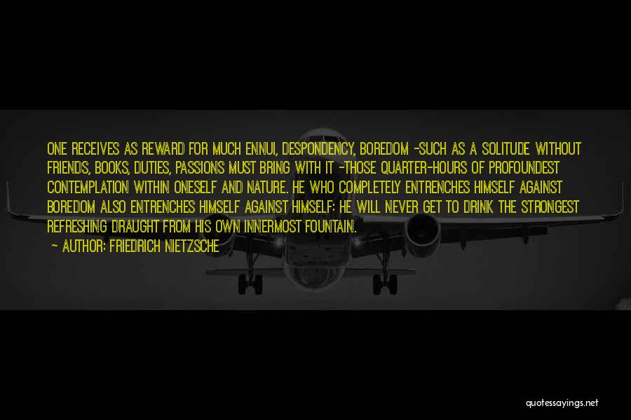 Friedrich Nietzsche Quotes: One Receives As Reward For Much Ennui, Despondency, Boredom -such As A Solitude Without Friends, Books, Duties, Passions Must Bring