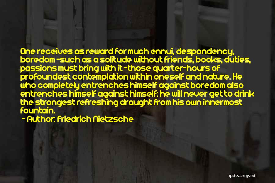 Friedrich Nietzsche Quotes: One Receives As Reward For Much Ennui, Despondency, Boredom -such As A Solitude Without Friends, Books, Duties, Passions Must Bring