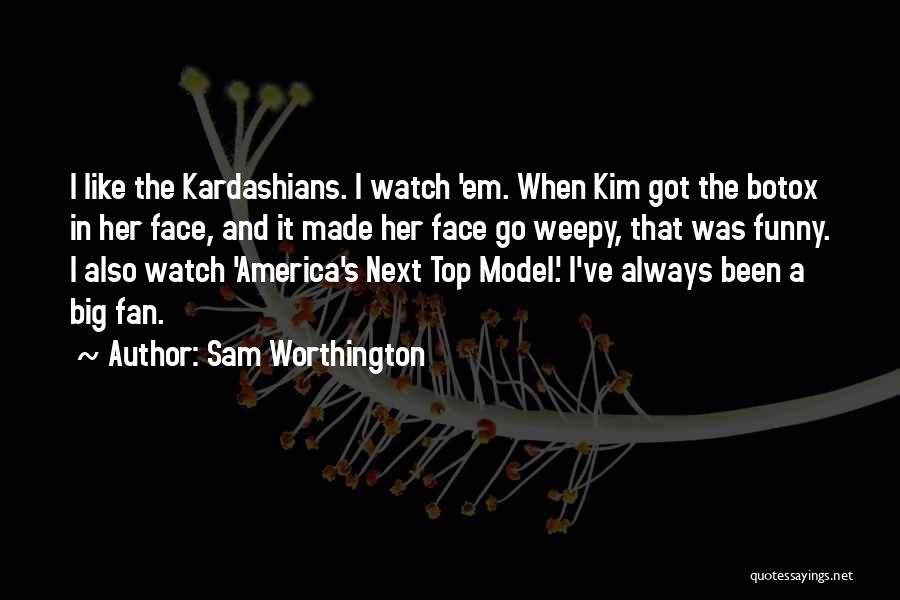 Sam Worthington Quotes: I Like The Kardashians. I Watch 'em. When Kim Got The Botox In Her Face, And It Made Her Face