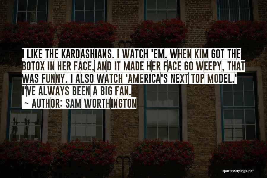 Sam Worthington Quotes: I Like The Kardashians. I Watch 'em. When Kim Got The Botox In Her Face, And It Made Her Face