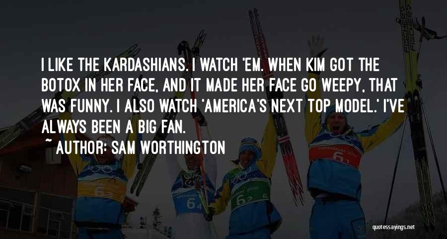 Sam Worthington Quotes: I Like The Kardashians. I Watch 'em. When Kim Got The Botox In Her Face, And It Made Her Face