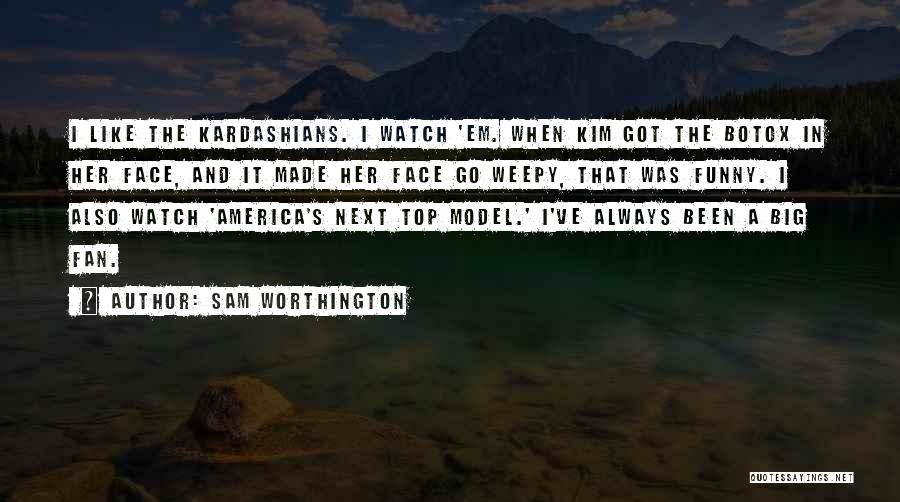 Sam Worthington Quotes: I Like The Kardashians. I Watch 'em. When Kim Got The Botox In Her Face, And It Made Her Face