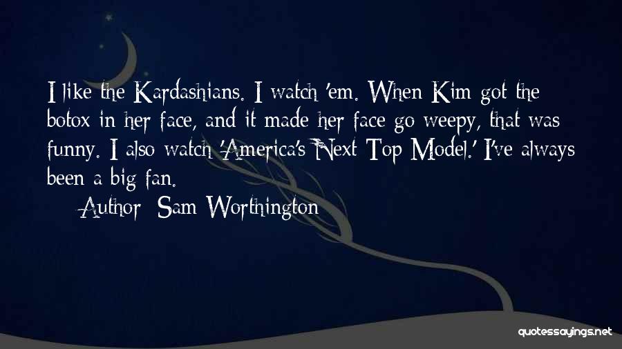 Sam Worthington Quotes: I Like The Kardashians. I Watch 'em. When Kim Got The Botox In Her Face, And It Made Her Face