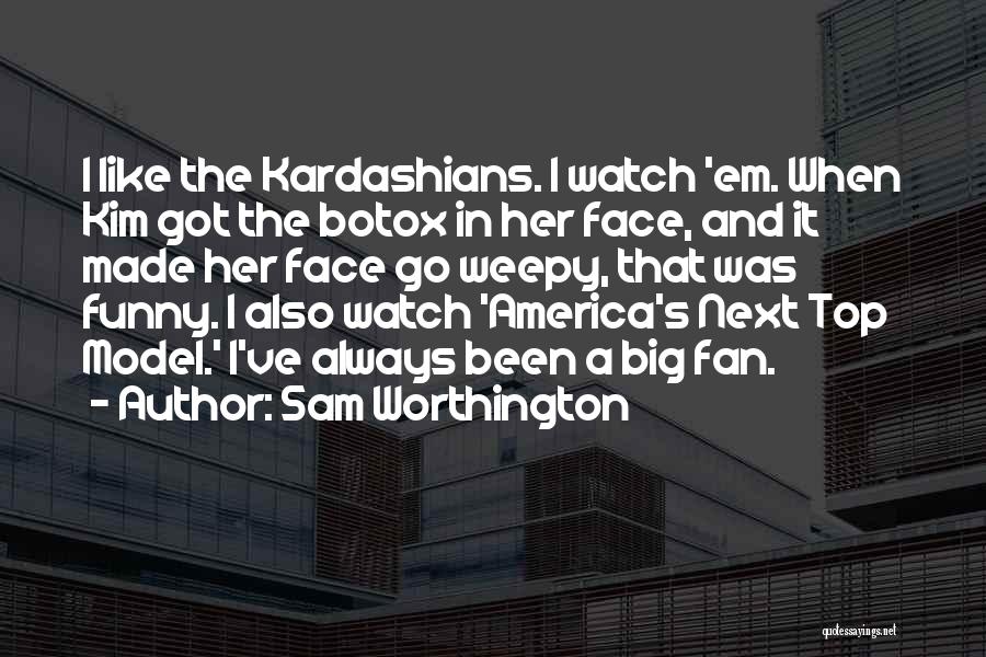 Sam Worthington Quotes: I Like The Kardashians. I Watch 'em. When Kim Got The Botox In Her Face, And It Made Her Face