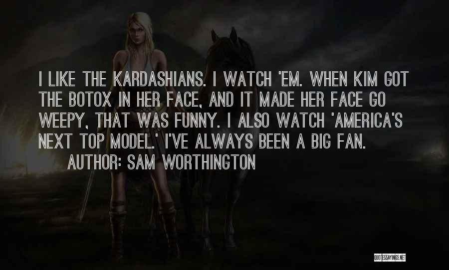 Sam Worthington Quotes: I Like The Kardashians. I Watch 'em. When Kim Got The Botox In Her Face, And It Made Her Face