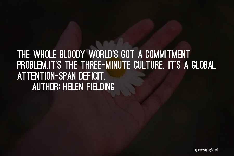 Helen Fielding Quotes: The Whole Bloody World's Got A Commitment Problem.it's The Three-minute Culture. It's A Global Attention-span Deficit.