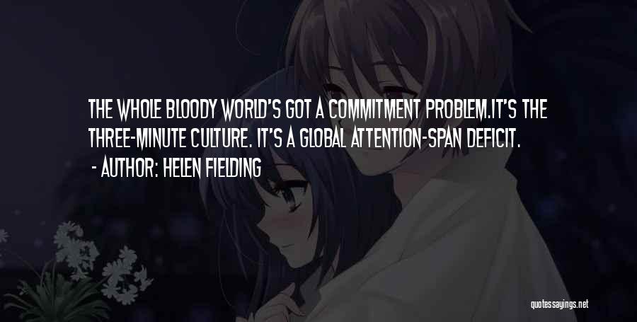 Helen Fielding Quotes: The Whole Bloody World's Got A Commitment Problem.it's The Three-minute Culture. It's A Global Attention-span Deficit.