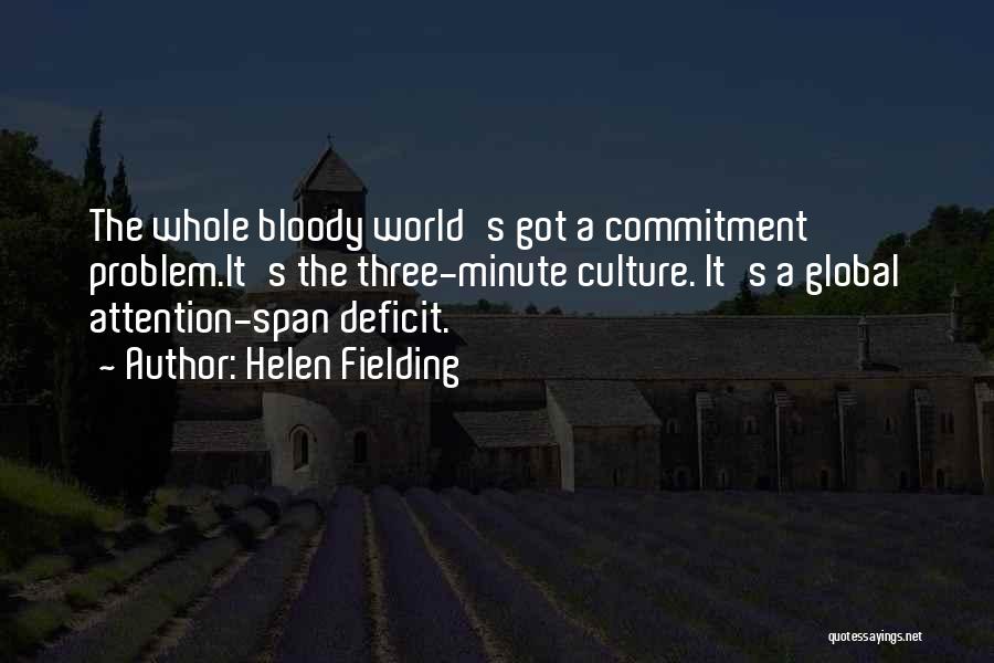 Helen Fielding Quotes: The Whole Bloody World's Got A Commitment Problem.it's The Three-minute Culture. It's A Global Attention-span Deficit.