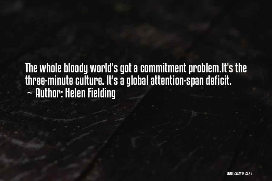 Helen Fielding Quotes: The Whole Bloody World's Got A Commitment Problem.it's The Three-minute Culture. It's A Global Attention-span Deficit.