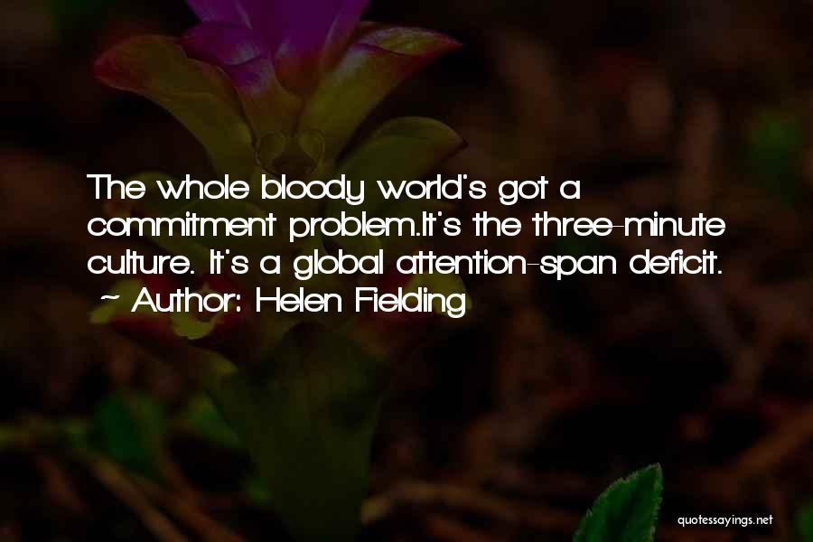 Helen Fielding Quotes: The Whole Bloody World's Got A Commitment Problem.it's The Three-minute Culture. It's A Global Attention-span Deficit.