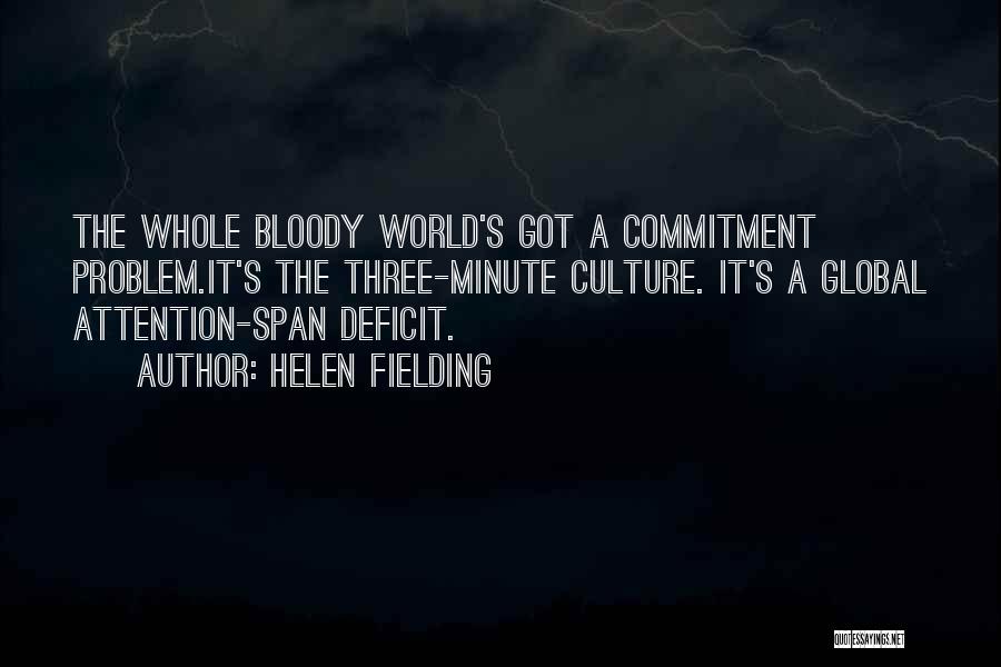 Helen Fielding Quotes: The Whole Bloody World's Got A Commitment Problem.it's The Three-minute Culture. It's A Global Attention-span Deficit.