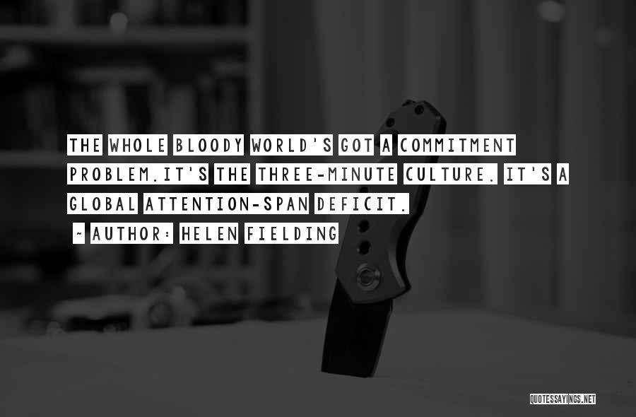 Helen Fielding Quotes: The Whole Bloody World's Got A Commitment Problem.it's The Three-minute Culture. It's A Global Attention-span Deficit.