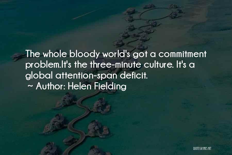 Helen Fielding Quotes: The Whole Bloody World's Got A Commitment Problem.it's The Three-minute Culture. It's A Global Attention-span Deficit.