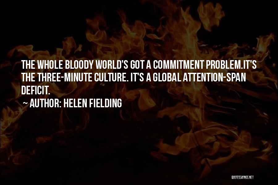 Helen Fielding Quotes: The Whole Bloody World's Got A Commitment Problem.it's The Three-minute Culture. It's A Global Attention-span Deficit.