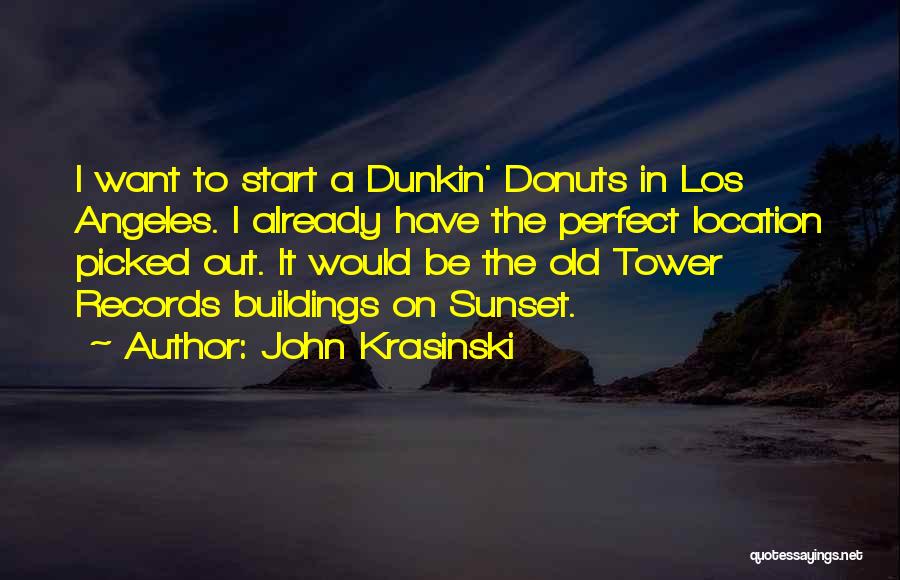 John Krasinski Quotes: I Want To Start A Dunkin' Donuts In Los Angeles. I Already Have The Perfect Location Picked Out. It Would