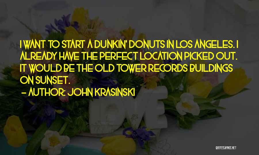 John Krasinski Quotes: I Want To Start A Dunkin' Donuts In Los Angeles. I Already Have The Perfect Location Picked Out. It Would