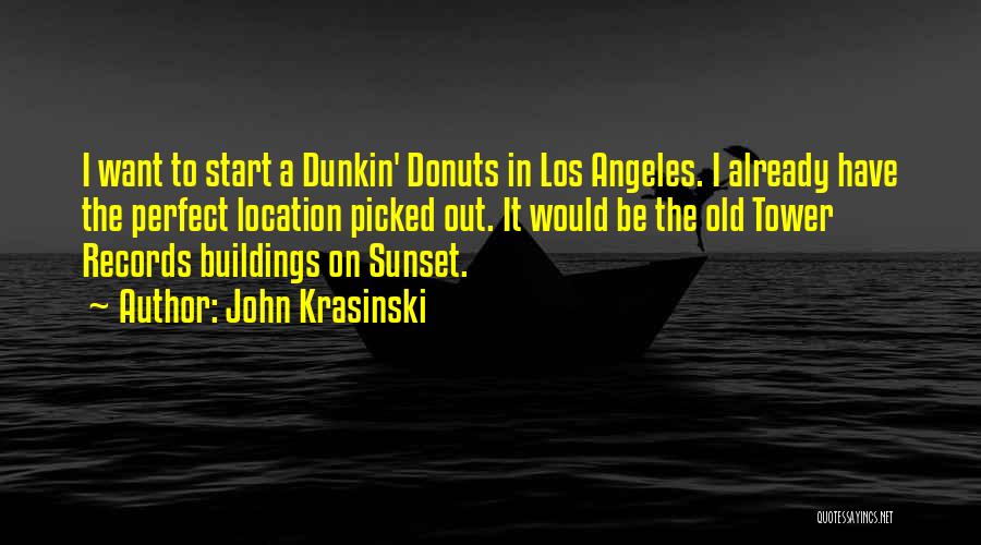 John Krasinski Quotes: I Want To Start A Dunkin' Donuts In Los Angeles. I Already Have The Perfect Location Picked Out. It Would