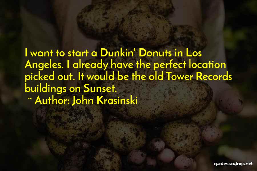 John Krasinski Quotes: I Want To Start A Dunkin' Donuts In Los Angeles. I Already Have The Perfect Location Picked Out. It Would