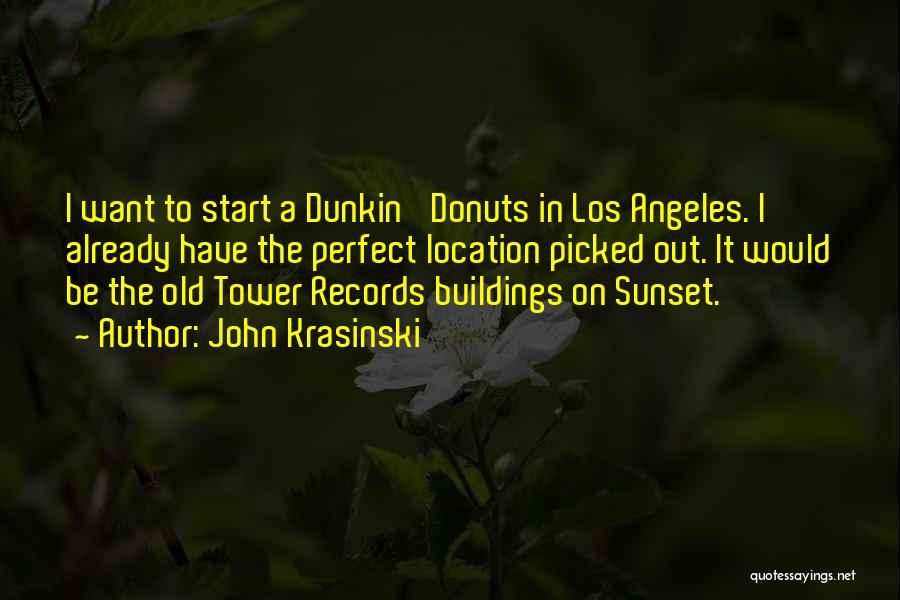 John Krasinski Quotes: I Want To Start A Dunkin' Donuts In Los Angeles. I Already Have The Perfect Location Picked Out. It Would