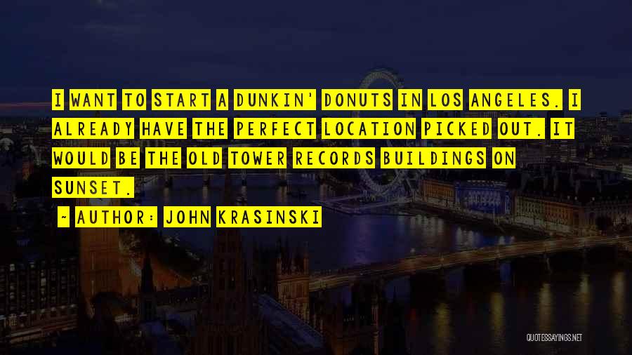 John Krasinski Quotes: I Want To Start A Dunkin' Donuts In Los Angeles. I Already Have The Perfect Location Picked Out. It Would