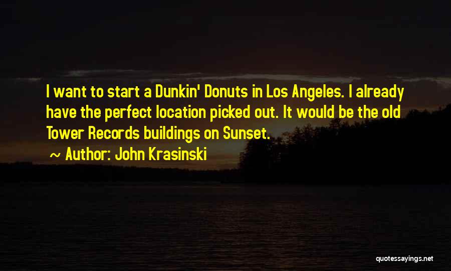 John Krasinski Quotes: I Want To Start A Dunkin' Donuts In Los Angeles. I Already Have The Perfect Location Picked Out. It Would