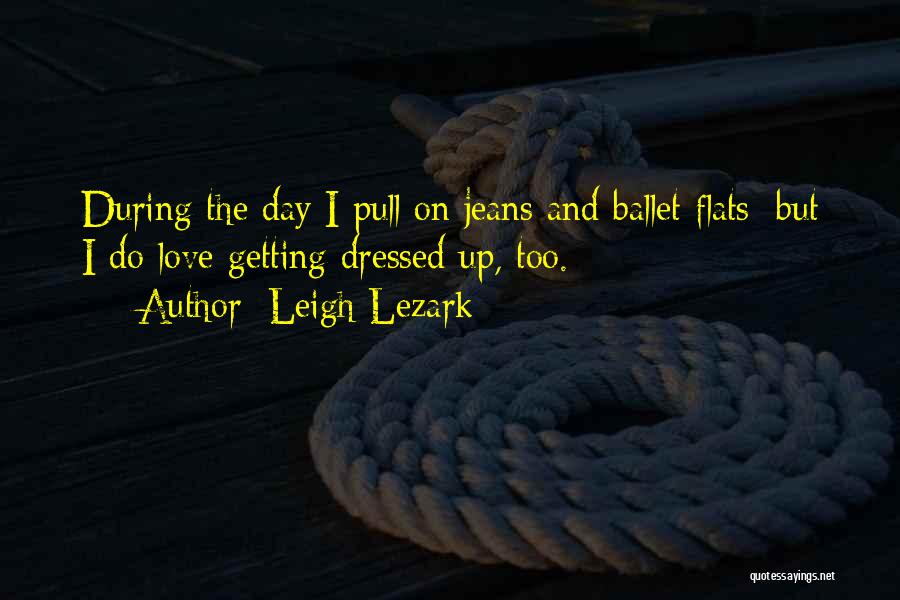 Leigh Lezark Quotes: During The Day I Pull On Jeans And Ballet Flats; But I Do Love Getting Dressed Up, Too.