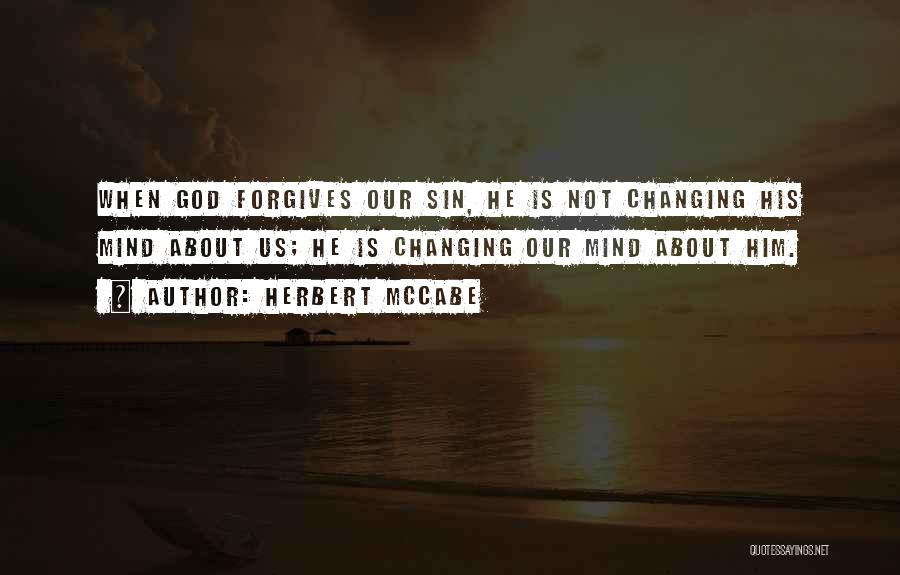 Herbert McCabe Quotes: When God Forgives Our Sin, He Is Not Changing His Mind About Us; He Is Changing Our Mind About Him.