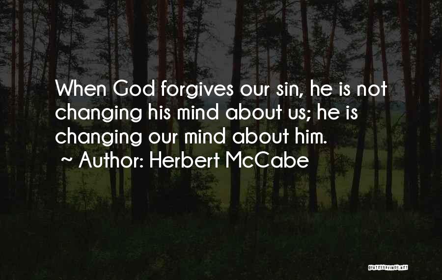 Herbert McCabe Quotes: When God Forgives Our Sin, He Is Not Changing His Mind About Us; He Is Changing Our Mind About Him.