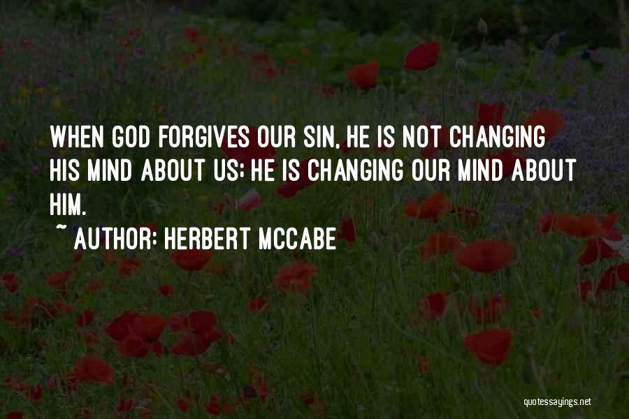 Herbert McCabe Quotes: When God Forgives Our Sin, He Is Not Changing His Mind About Us; He Is Changing Our Mind About Him.